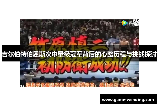 吉尔伯特伯恩斯次中量级冠军背后的心路历程与挑战探讨