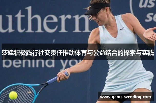 莎娃积极践行社交责任推动体育与公益结合的探索与实践