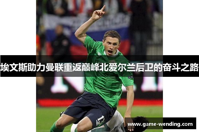 埃文斯助力曼联重返巅峰北爱尔兰后卫的奋斗之路