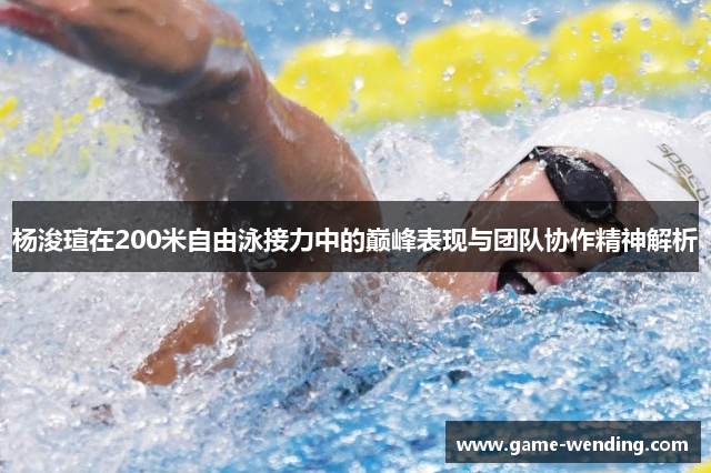杨浚瑄在200米自由泳接力中的巅峰表现与团队协作精神解析
