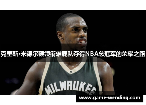 克里斯·米德尔顿领衔雄鹿队夺得NBA总冠军的荣耀之路