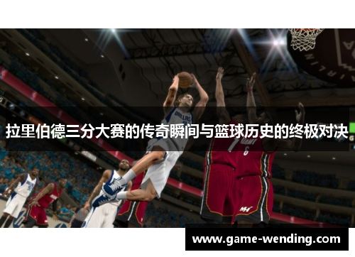 拉里伯德三分大赛的传奇瞬间与篮球历史的终极对决