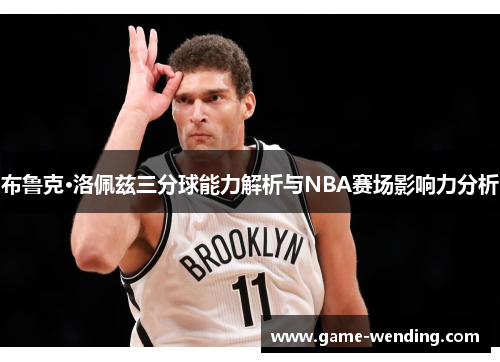 布鲁克·洛佩兹三分球能力解析与NBA赛场影响力分析