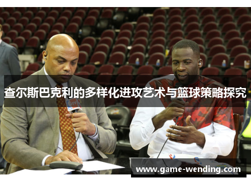 查尔斯巴克利的多样化进攻艺术与篮球策略探究