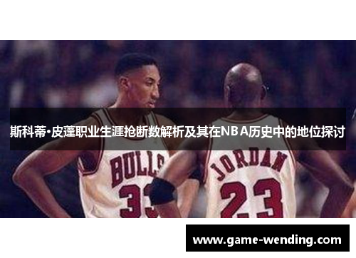 斯科蒂·皮蓬职业生涯抢断数解析及其在NBA历史中的地位探讨