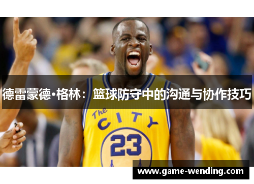 德雷蒙德·格林：篮球防守中的沟通与协作技巧