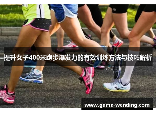 提升女子400米跑步爆发力的有效训练方法与技巧解析