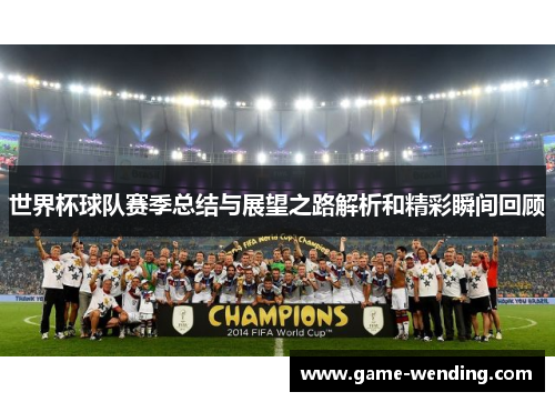 世界杯球队赛季总结与展望之路解析和精彩瞬间回顾