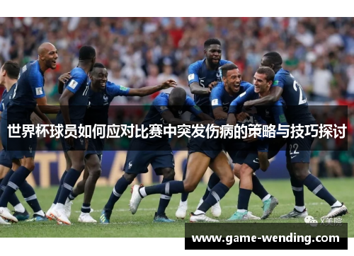 世界杯球员如何应对比赛中突发伤病的策略与技巧探讨