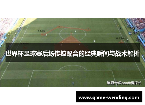 世界杯足球赛后场传控配合的经典瞬间与战术解析