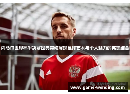 内马尔世界杯半决赛经典突破展现足球艺术与个人魅力的完美结合