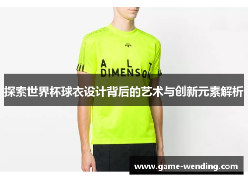 探索世界杯球衣设计背后的艺术与创新元素解析