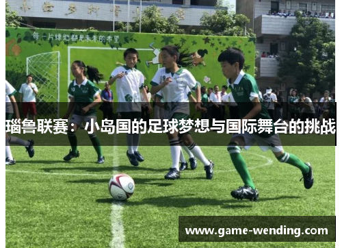 瑙鲁联赛：小岛国的足球梦想与国际舞台的挑战