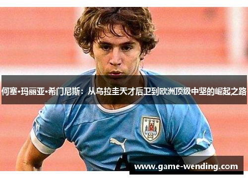 何塞·玛丽亚·希门尼斯：从乌拉圭天才后卫到欧洲顶级中坚的崛起之路