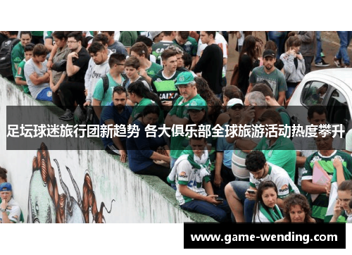 足坛球迷旅行团新趋势 各大俱乐部全球旅游活动热度攀升