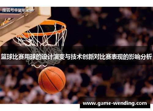 篮球比赛用球的设计演变与技术创新对比赛表现的影响分析