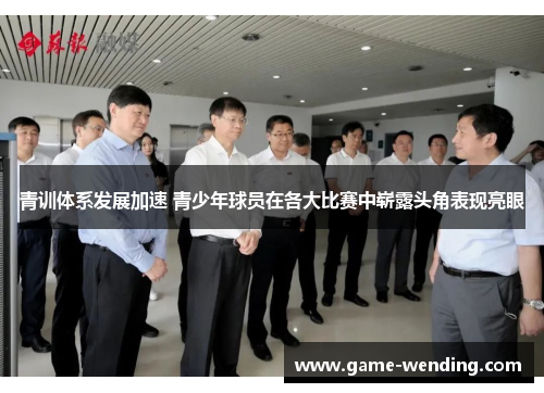 青训体系发展加速 青少年球员在各大比赛中崭露头角表现亮眼