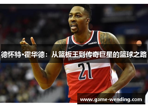 德怀特·霍华德：从篮板王到传奇巨星的篮球之路