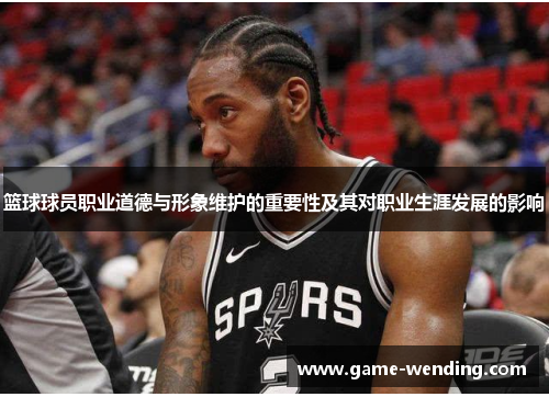 篮球球员职业道德与形象维护的重要性及其对职业生涯发展的影响