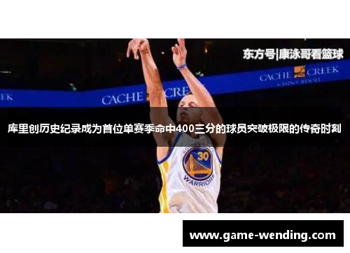 库里创历史纪录成为首位单赛季命中400三分的球员突破极限的传奇时刻