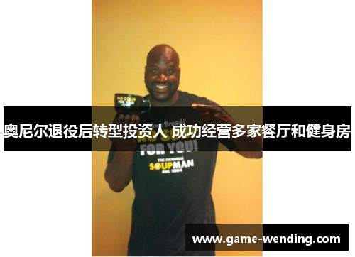 奥尼尔退役后转型投资人 成功经营多家餐厅和健身房
