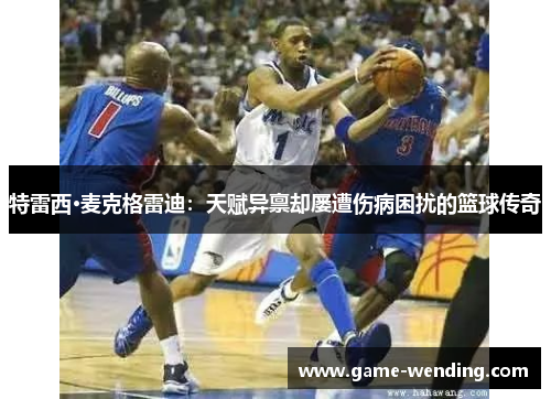 特雷西·麦克格雷迪：天赋异禀却屡遭伤病困扰的篮球传奇