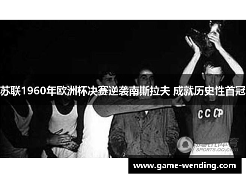 苏联1960年欧洲杯决赛逆袭南斯拉夫 成就历史性首冠