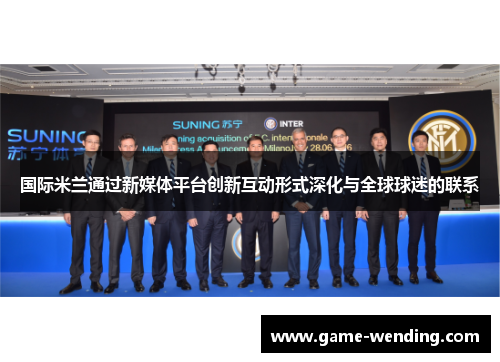 国际米兰通过新媒体平台创新互动形式深化与全球球迷的联系
