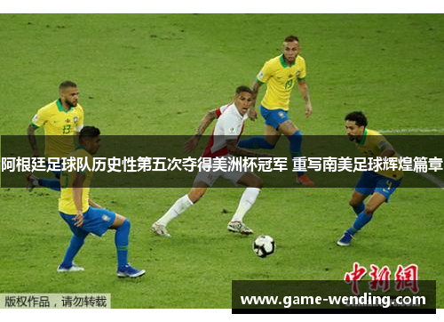 阿根廷足球队历史性第五次夺得美洲杯冠军 重写南美足球辉煌篇章