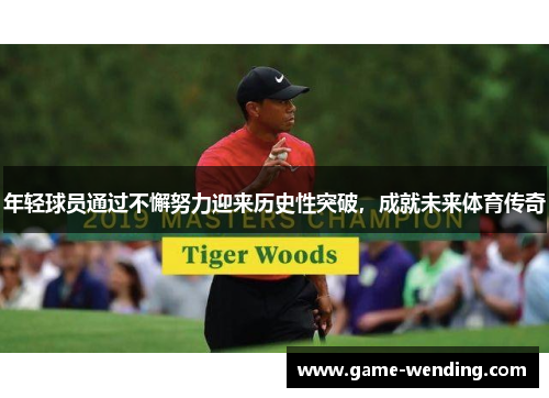 年轻球员通过不懈努力迎来历史性突破，成就未来体育传奇