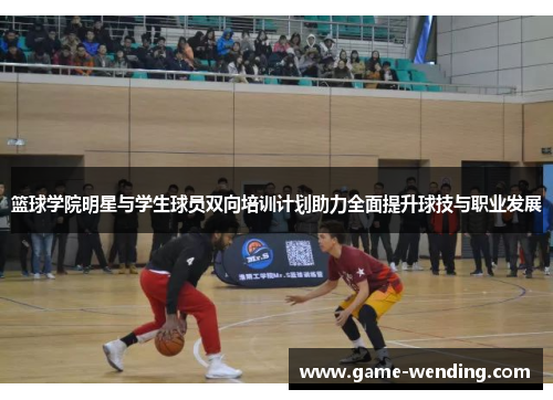 篮球学院明星与学生球员双向培训计划助力全面提升球技与职业发展