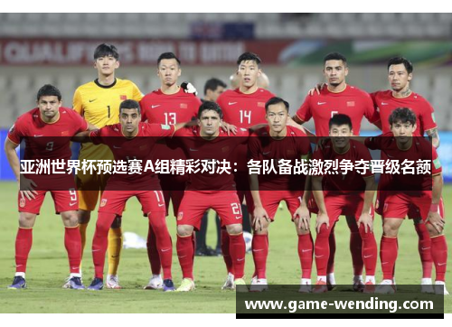 亚洲世界杯预选赛A组精彩对决：各队备战激烈争夺晋级名额