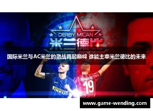 国际米兰与AC米兰的激战再起巅峰 谁能主宰米兰德比的未来