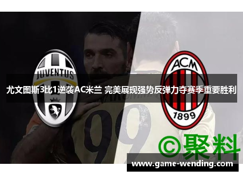 尤文图斯3比1逆袭AC米兰 完美展现强势反弹力夺赛季重要胜利