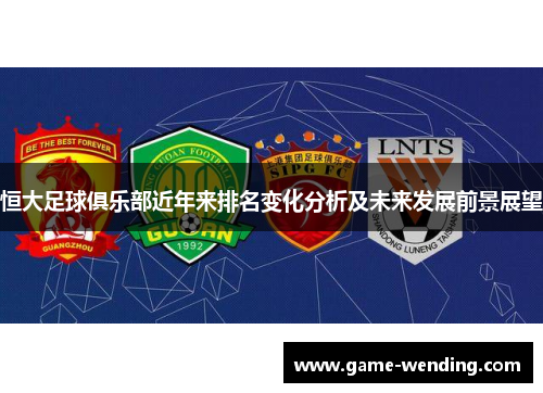 恒大足球俱乐部近年来排名变化分析及未来发展前景展望