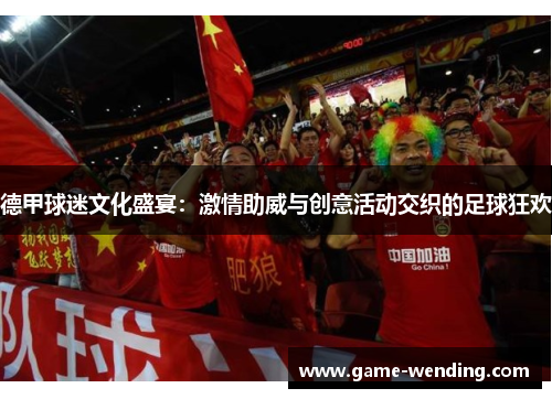德甲球迷文化盛宴：激情助威与创意活动交织的足球狂欢