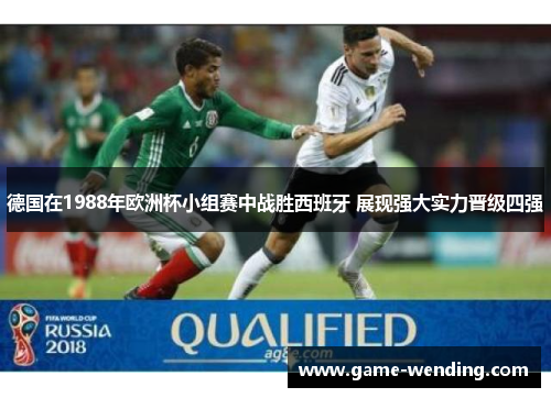 德国在1988年欧洲杯小组赛中战胜西班牙 展现强大实力晋级四强