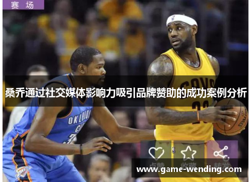 桑乔通过社交媒体影响力吸引品牌赞助的成功案例分析