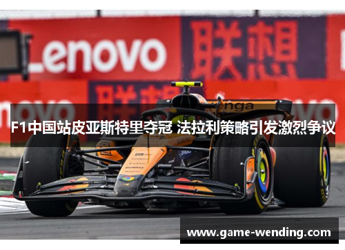 F1中国站皮亚斯特里夺冠 法拉利策略引发激烈争议