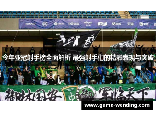 今年亚冠射手榜全面解析 最强射手们的精彩表现与突破