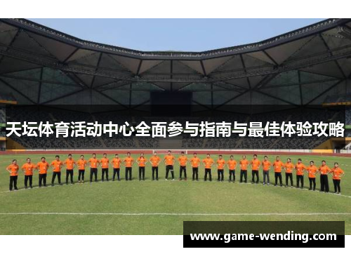 天坛体育活动中心全面参与指南与最佳体验攻略