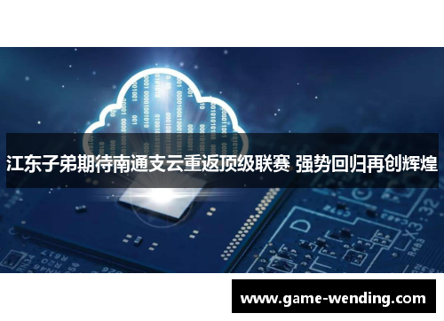 江东子弟期待南通支云重返顶级联赛 强势回归再创辉煌