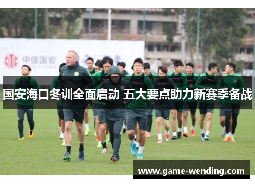 国安海口冬训全面启动 五大要点助力新赛季备战
