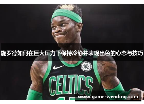 施罗德如何在巨大压力下保持冷静并表现出色的心态与技巧