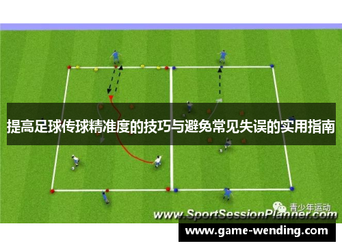 提高足球传球精准度的技巧与避免常见失误的实用指南