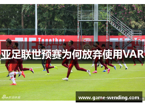 亚足联世预赛为何放弃使用VAR