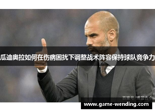 瓜迪奥拉如何在伤病困扰下调整战术阵容保持球队竞争力