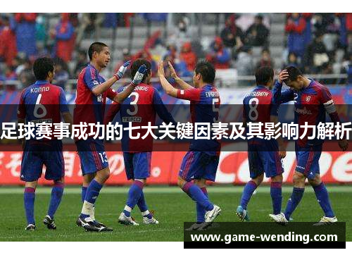 足球赛事成功的七大关键因素及其影响力解析