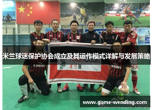米兰球迷保护协会成立及其运作模式详解与发展策略