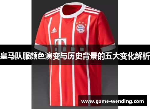 皇马队服颜色演变与历史背景的五大变化解析